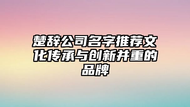 楚辞公司名字推荐文化传承与创新并重的品牌