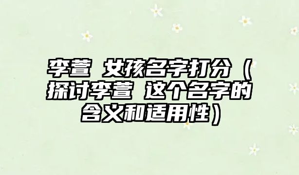 李萱玥女孩名字打分（探讨李萱玥这个名字的含义和适用性）