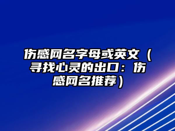 伤感网名字母或英文（寻找心灵的出口：伤感网名推荐）