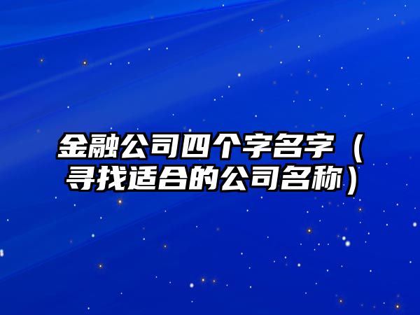 金融公司四个字名字（寻找适合的公司名称）