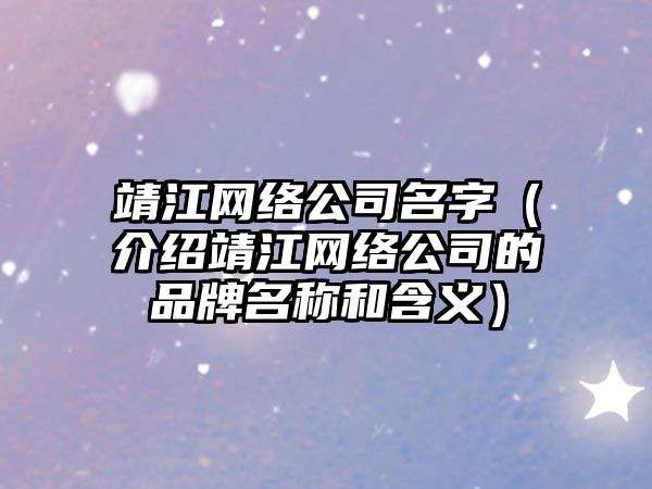 靖江网络公司名字（介绍靖江网络公司的品牌名称和含义）