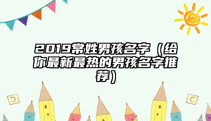 2019常姓男孩名字（给你最新最热的男孩名字推荐）