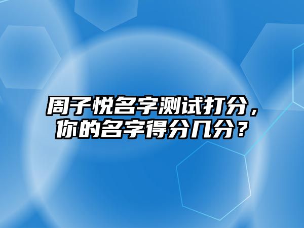 周子悦名字测试打分，你的名字得分几分？