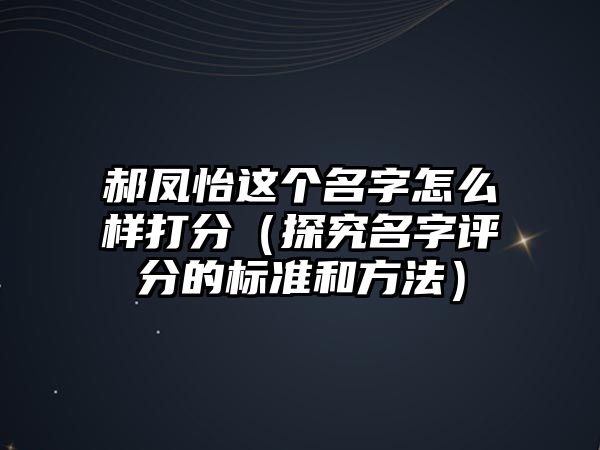 郝凤怡这个名字怎么样打分（探究名字评分的标准和方法）