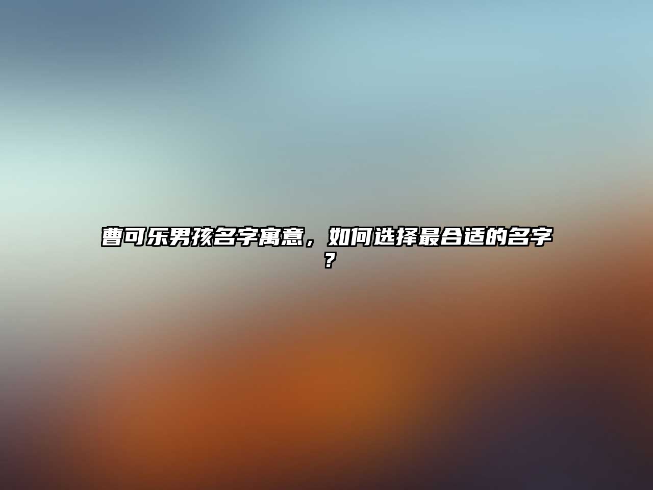 曹可乐男孩名字寓意，如何选择最合适的名字？