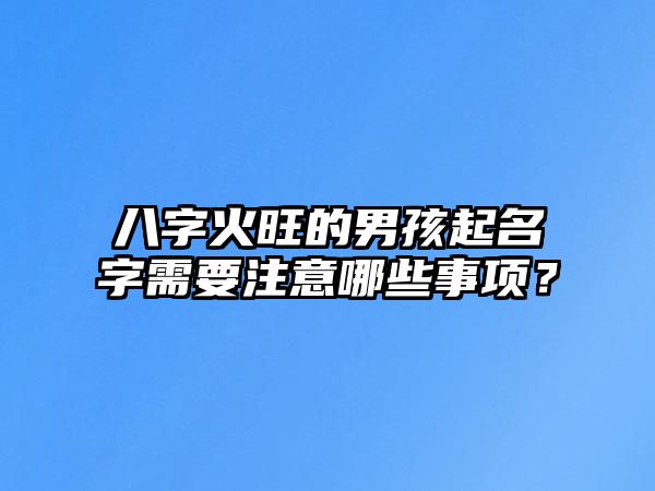 八字火旺的男孩起名字需要注意哪些事项？