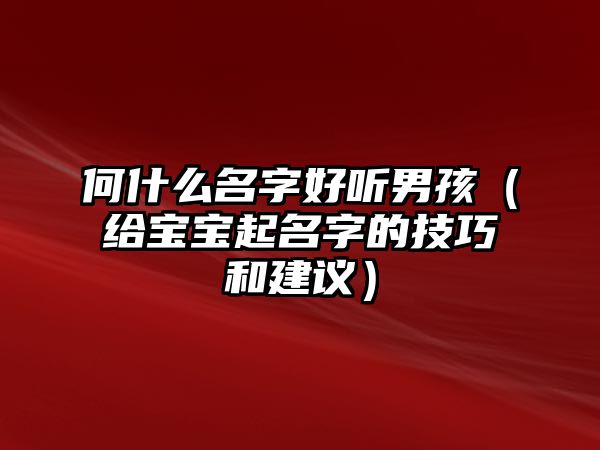 何什么名字好听男孩（给宝宝起名字的技巧和建议）