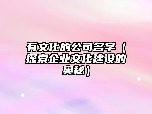 有文化的公司名字（探索企业文化建设的奥秘）