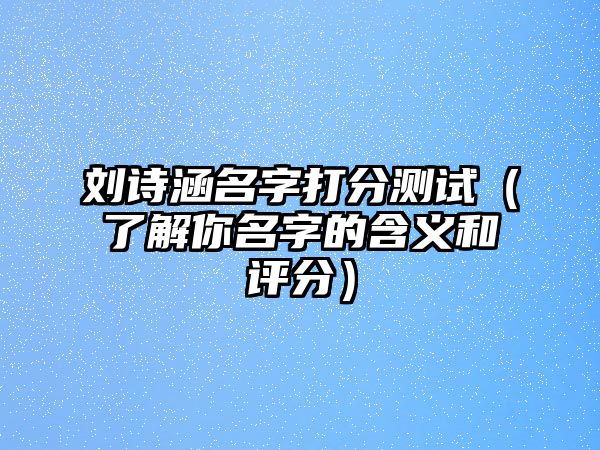 刘诗涵名字打分测试（了解你名字的含义和评分）