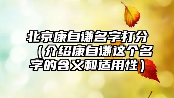 北京康自谦名字打分（介绍康自谦这个名字的含义和适用性）