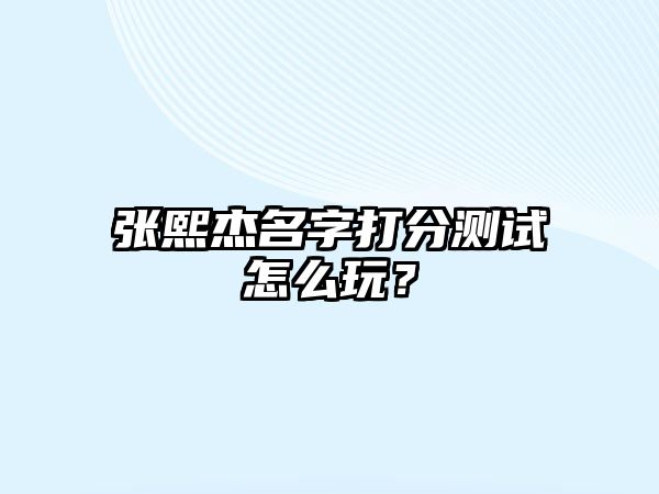 张熙杰名字打分测试怎么玩？