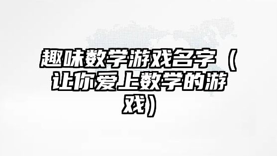 趣味数学游戏名字（让你爱上数学的游戏）