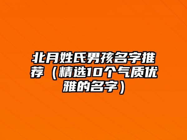 北月姓氏男孩名字推荐（精选10个气质优雅的名字）