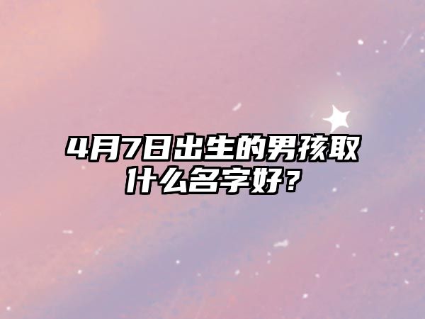 4月7日出生的男孩取什么名字好？