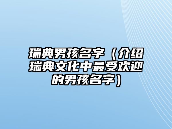 瑞典男孩名字（介绍瑞典文化中最受欢迎的男孩名字）