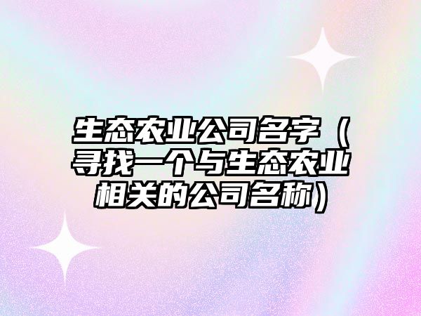 生态农业公司名字（寻找一个与生态农业相关的公司名称）