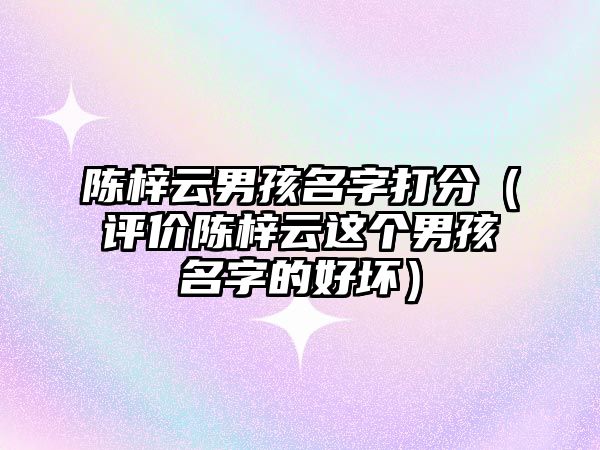 陈梓云男孩名字打分（评价陈梓云这个男孩名字的好坏）