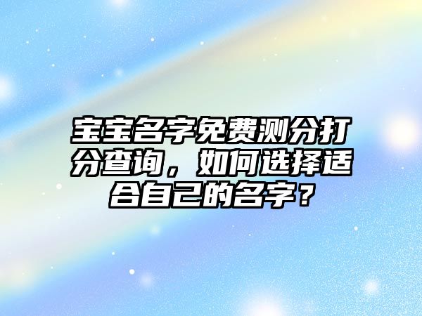 宝宝名字免费测分打分查询，如何选择适合自己的名字？