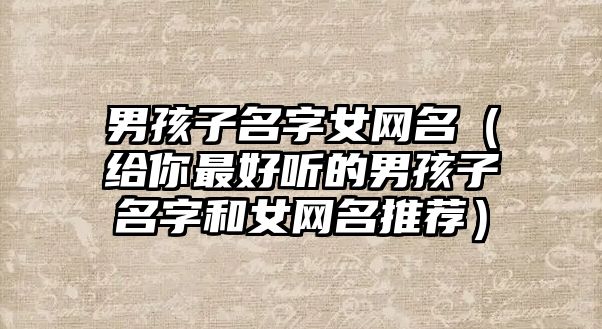 男孩子名字女网名（给你最好听的男孩子名字和女网名推荐）