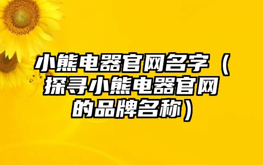 小熊电器官网名字（探寻小熊电器官网的品牌名称）