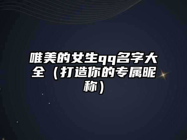 唯美的女生qq名字大全（打造你的专属昵称）