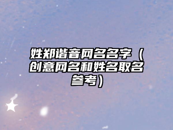 姓郑谐音网名名字（创意网名和姓名取名参考）