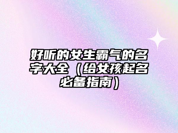 好听的女生霸气的名字大全（给女孩起名必备指南）