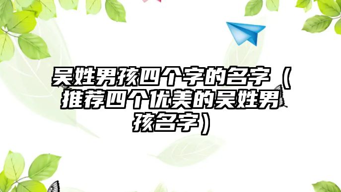 吴姓男孩四个字的名字（推荐四个优美的吴姓男孩名字）