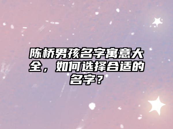 陈桥男孩名字寓意大全，如何选择合适的名字？