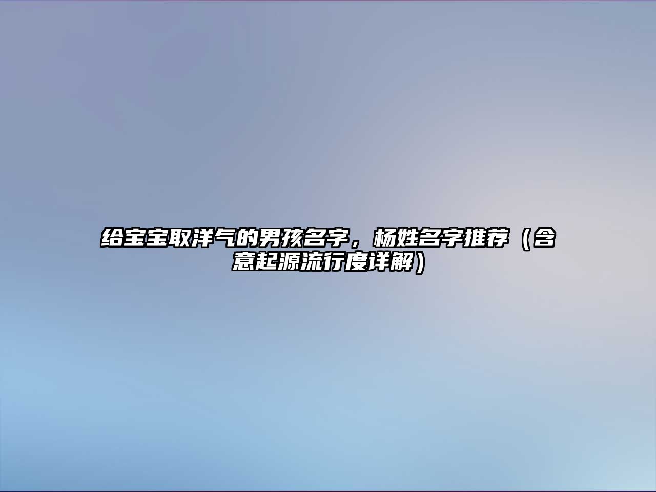 给宝宝取洋气的男孩名字，杨姓名字推荐（含意起源流行度详解）