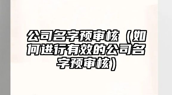 公司名字预审核（如何进行有效的公司名字预审核）