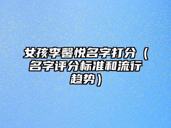 女孩李馨悦名字打分（名字评分标准和流行趋势）