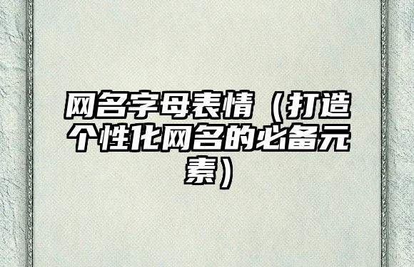 网名字母表情（打造个性化网名的必备元素）