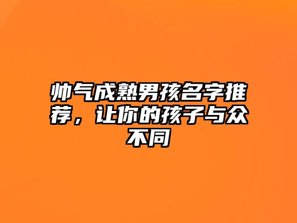 帅气成熟男孩名字推荐，让你的孩子与众不同