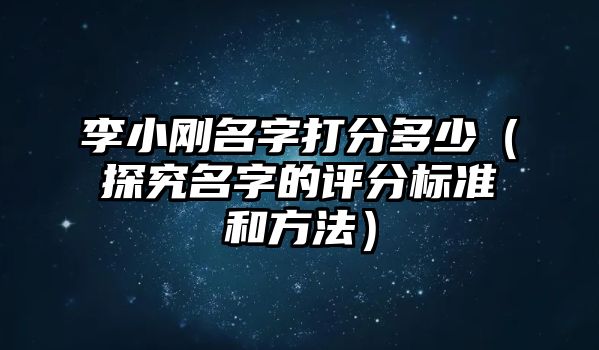 李小刚名字打分多少（探究名字的评分标准和方法）