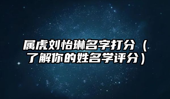 属虎刘怡琳名字打分（了解你的姓名学评分）