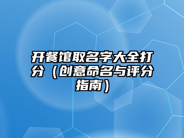 开餐馆取名字大全打分（创意命名与评分指南）