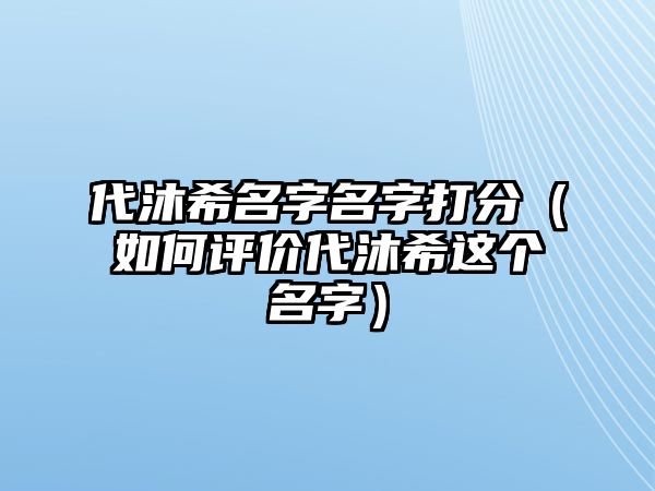 代沐希名字名字打分（如何评价代沐希这个名字）