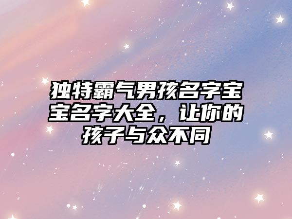 独特霸气男孩名字宝宝名字大全，让你的孩子与众不同