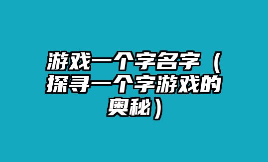 游戏一个字名字（探寻一个字游戏的奥秘）