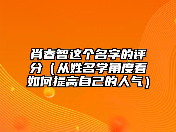 肖睿智这个名字的评分（从姓名学角度看如何提高自己的人气）