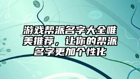 游戏帮派名字大全唯美推荐，让你的帮派名字更加个性化