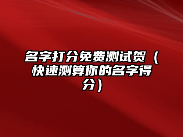 名字打分免费测试贺（快速测算你的名字得分）