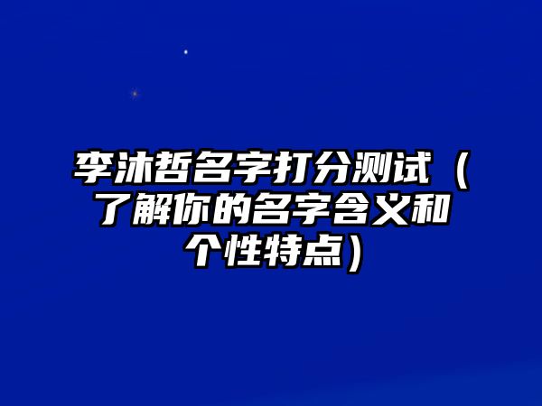 李沐哲名字打分测试（了解你的名字含义和个性特点）