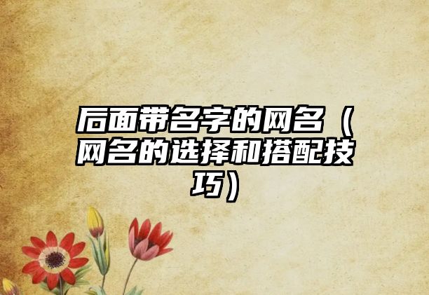 后面带名字的网名（网名的选择和搭配技巧）