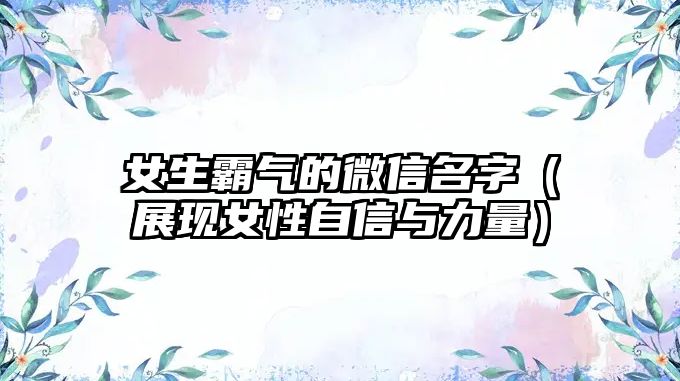 女生霸气的微信名字（展现女性自信与力量）