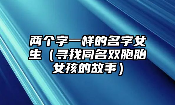 两个字一样的名字女生（寻找同名双胞胎女孩的故事）