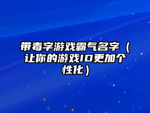 带毒字游戏霸气名字（让你的游戏ID更加个性化）