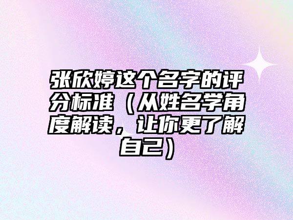 张欣婷这个名字的评分标准（从姓名学角度解读，让你更了解自己）