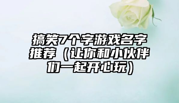 搞笑7个字游戏名字推荐（让你和小伙伴们一起开心玩）